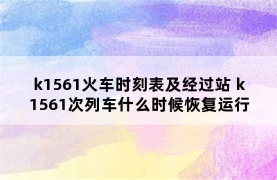 k1561火车时刻表及经过站 k1561次列车什么时候恢复运行